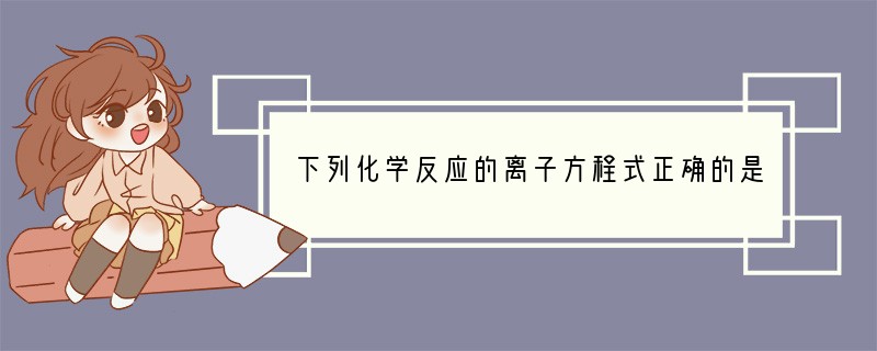 下列化学反应的离子方程式正确的是： A．氯化铁溶液中加入铁粉： Fe3    Fe